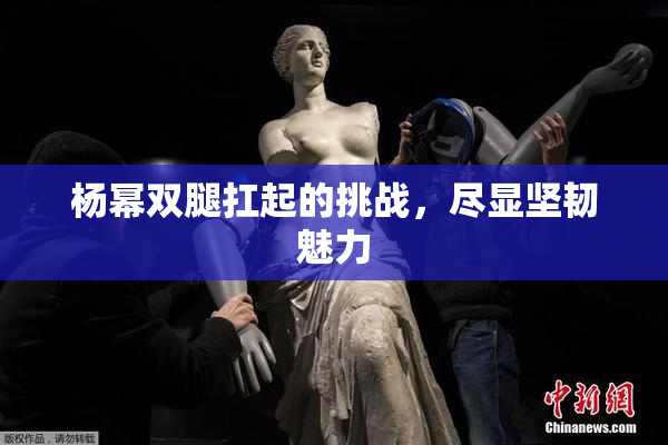 杨幂双腿扛起的挑战，尽显坚韧魅力