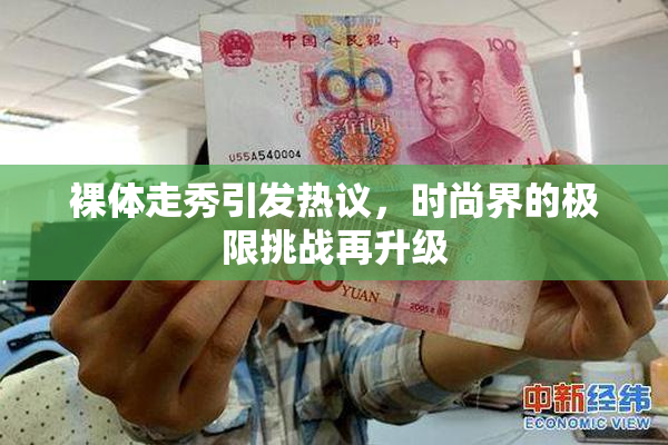 裸体走秀引发热议，时尚界的极限挑战再升级