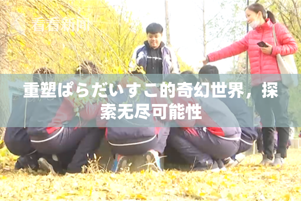 重塑ぱらだいすこ的奇幻世界，探索无尽可能性