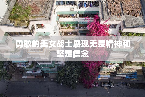 勇敢的美女战士展现无畏精神和坚定信念