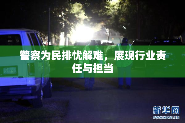 警察为民排忧解难，展现行业责任与担当