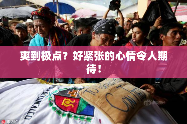 爽到极点？好紧张的心情令人期待！