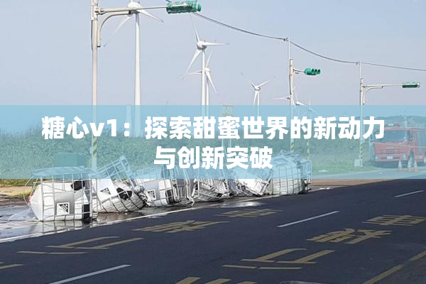 糖心v1：探索甜蜜世界的新动力与创新突破