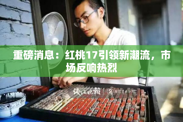重磅消息：红桃17引领新潮流，市场反响热烈