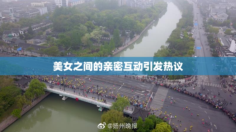 美女之间的亲密互动引发热议