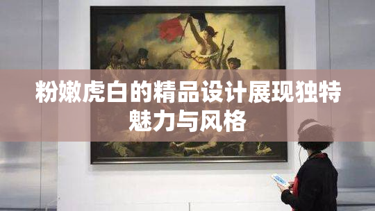 粉嫩虎白的精品设计展现独特魅力与风格