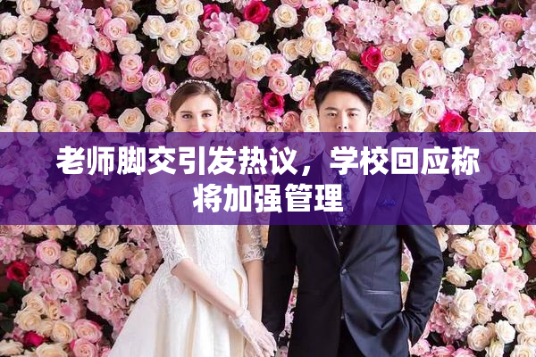 老师脚交引发热议，学校回应称将加强管理