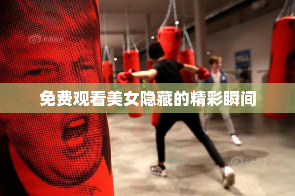 免费观看美女隐藏的精彩瞬间