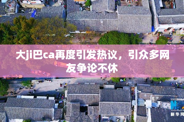 大ji巴ca再度引发热议，引众多网友争论不休