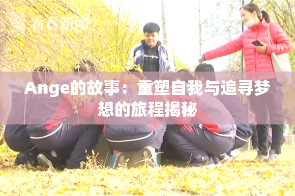 Ange的故事：重塑自我与追寻梦想的旅程揭秘