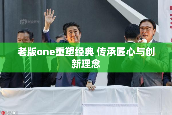 老版one重塑经典 传承匠心与创新理念
