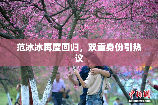 范冰冰再度回归，双重身份引热议