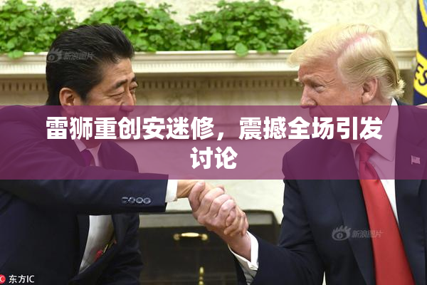 雷狮重创安迷修，震撼全场引发讨论
