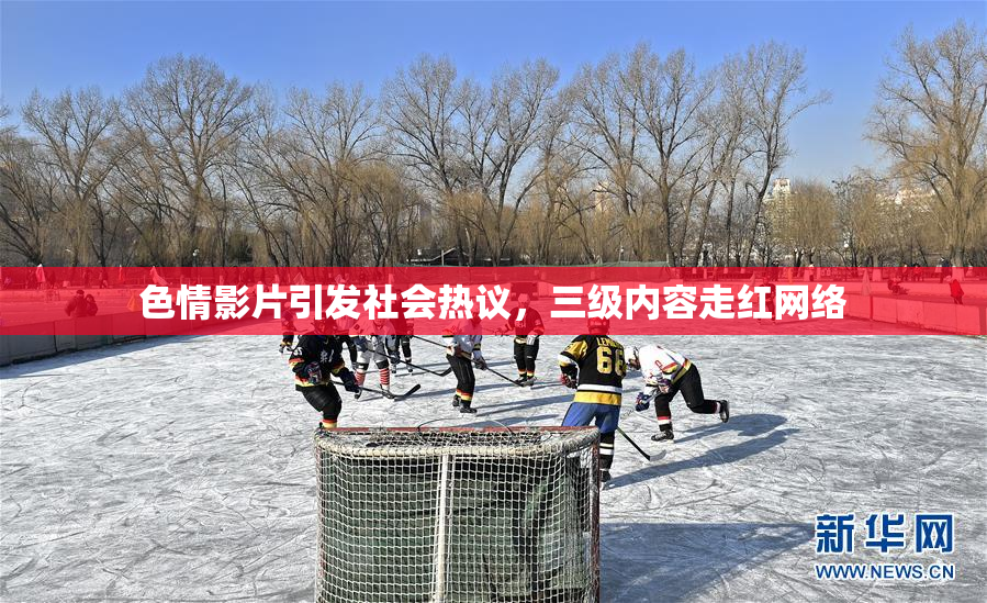 色情影片引发社会热议，三级内容走红网络