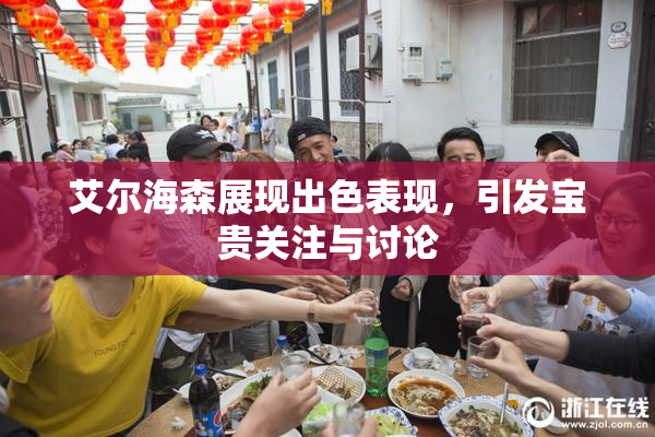 艾尔海森展现出色表现，引发宝贵关注与讨论