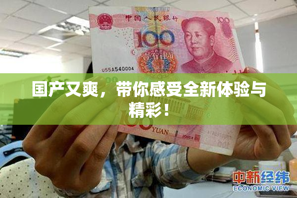 国产又爽，带你感受全新体验与精彩！