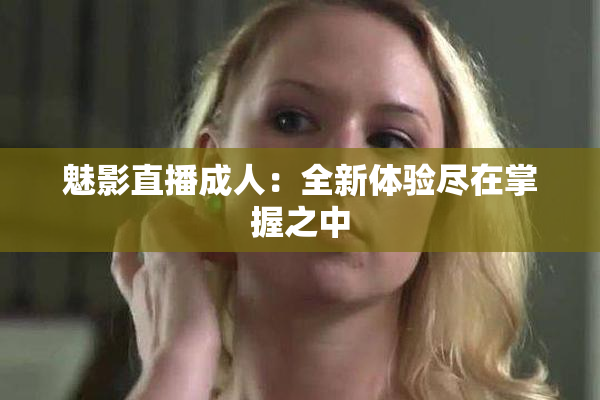 魅影直播成人：全新体验尽在掌握之中