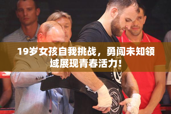 19岁女孩自我挑战，勇闯未知领域展现青春活力！