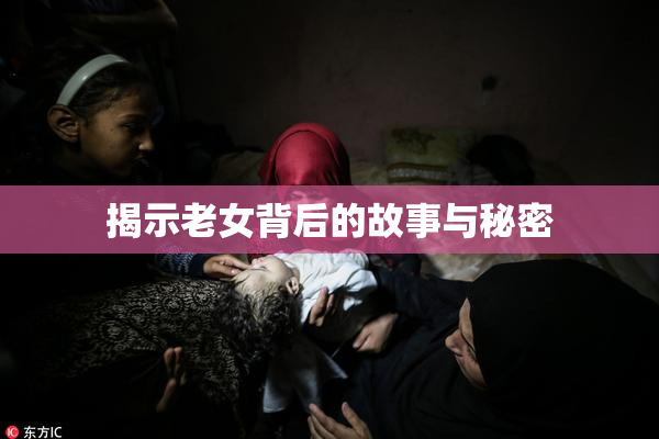 揭示老女背后的故事与秘密