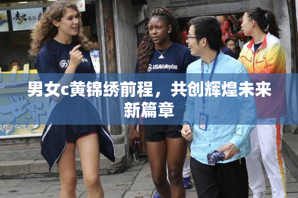 男女c黄锦绣前程，共创辉煌未来新篇章