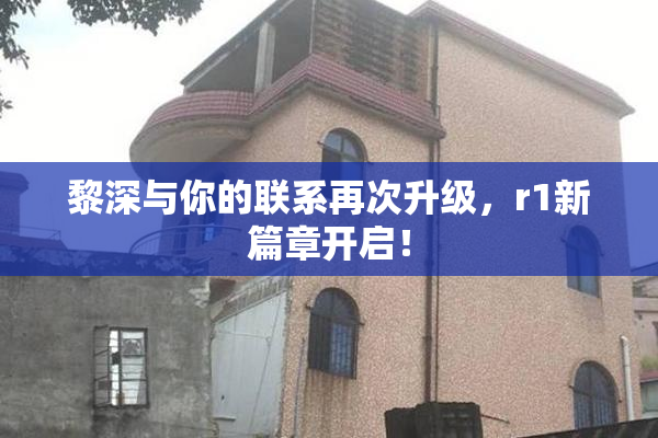 黎深与你的联系再次升级，r1新篇章开启！