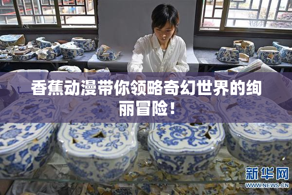 香蕉动漫带你领略奇幻世界的绚丽冒险！