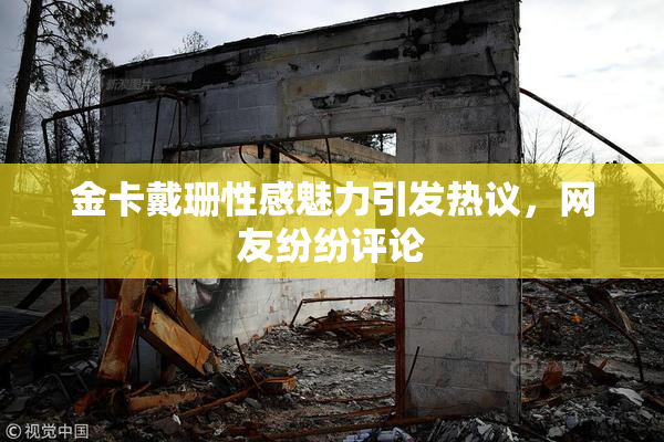 金卡戴珊性感魅力引发热议，网友纷纷评论