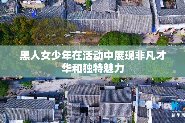 黑人女少年在活动中展现非凡才华和独特魅力