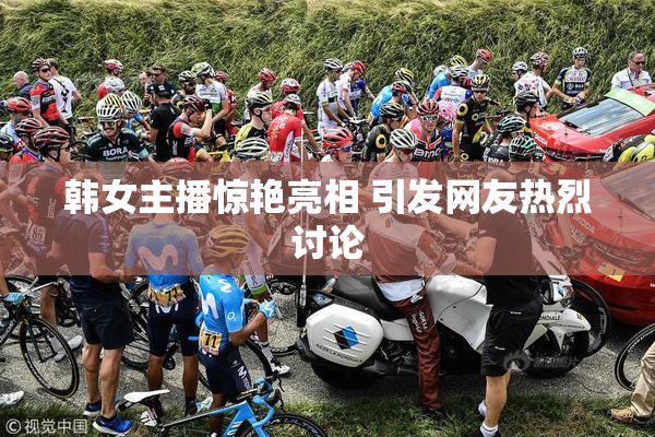 韩女主播惊艳亮相 引发网友热烈讨论