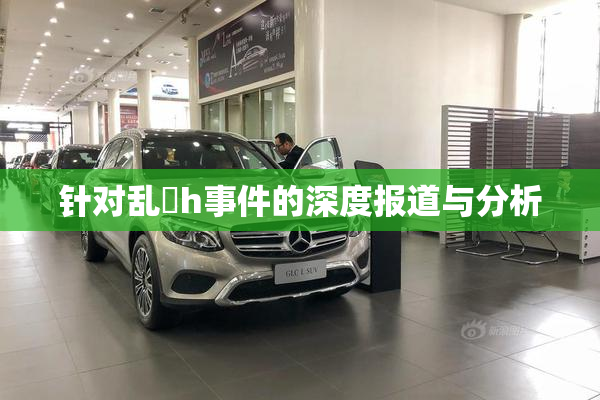 针对乱婬h事件的深度报道与分析