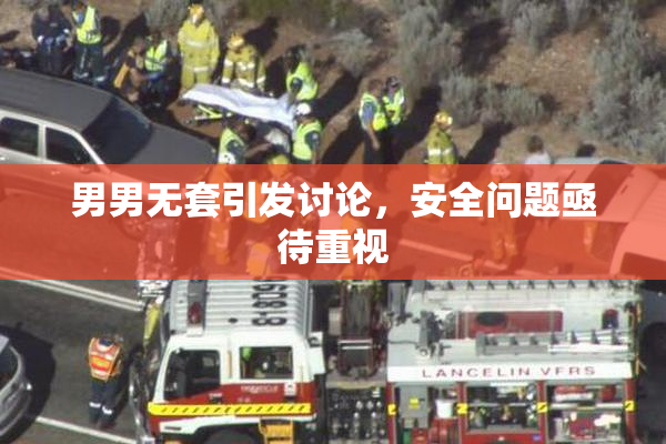 男男无套引发讨论，安全问题亟待重视