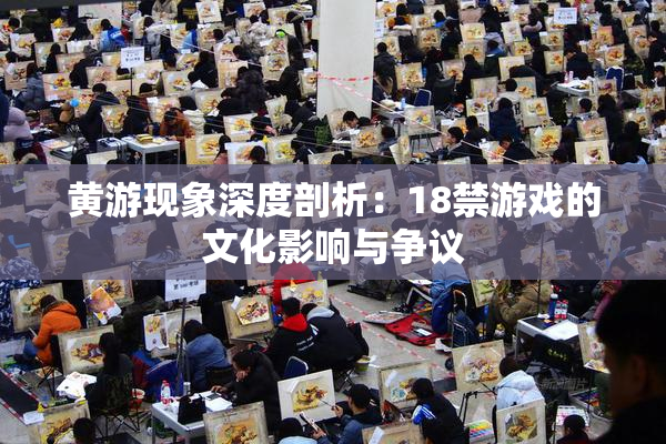 黄游现象深度剖析：18禁游戏的文化影响与争议