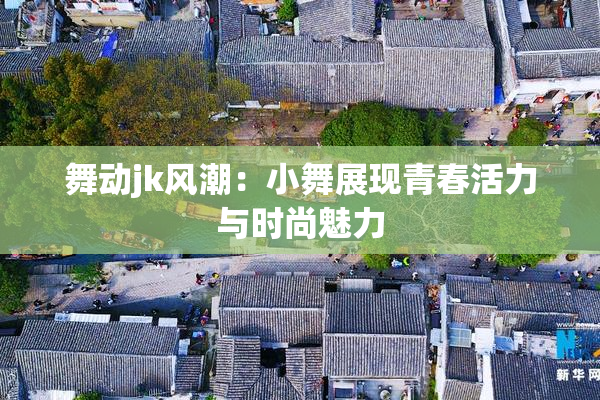 舞动jk风潮：小舞展现青春活力与时尚魅力