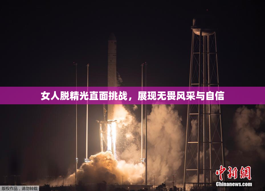 女人脱精光直面挑战，展现无畏风采与自信