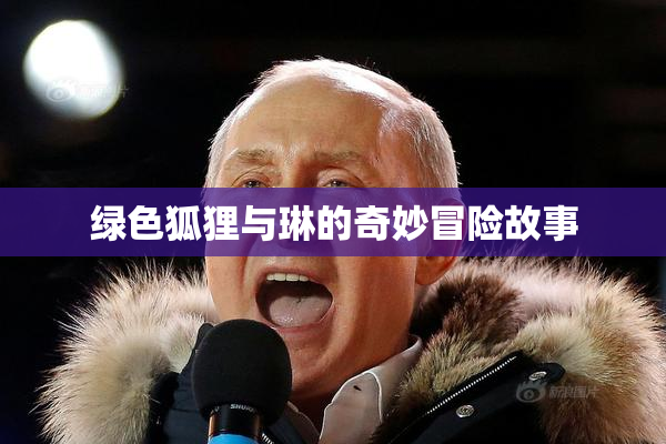 绿色狐狸与琳的奇妙冒险故事