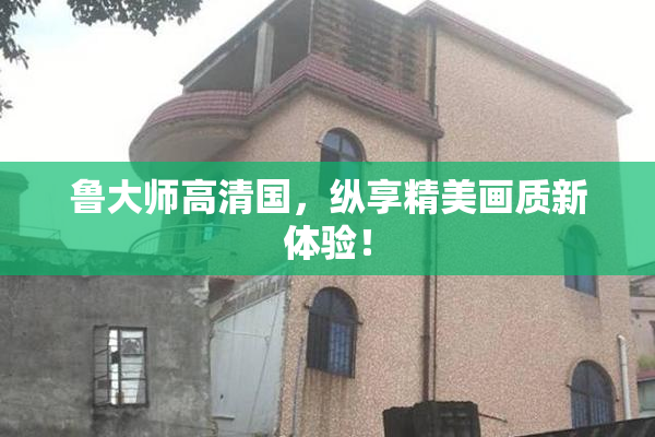 鲁大师高清国，纵享精美画质新体验！