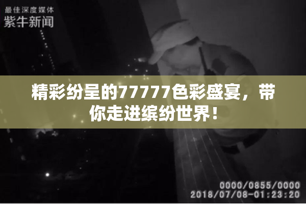精彩纷呈的77777色彩盛宴，带你走进缤纷世界！