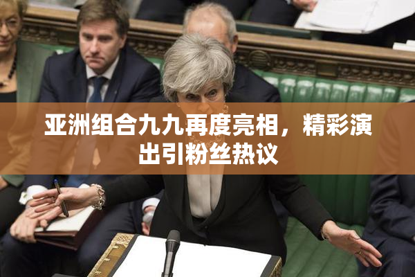 亚洲组合九九再度亮相，精彩演出引粉丝热议