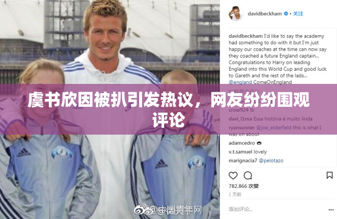 虞书欣因被扒引发热议，网友纷纷围观评论