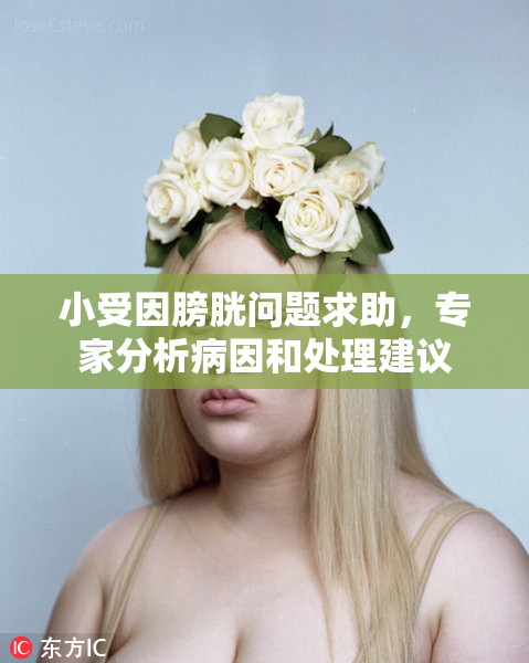 小受因膀胱问题求助，专家分析病因和处理建议