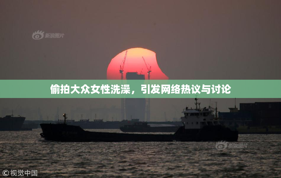 偷拍大众女性洗澡，引发网络热议与讨论