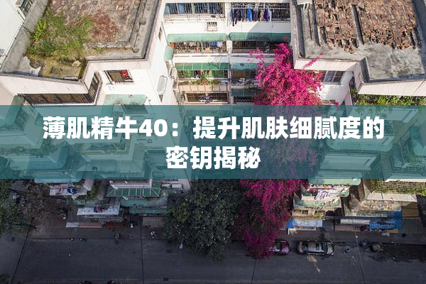 薄肌精牛40：提升肌肤细腻度的密钥揭秘