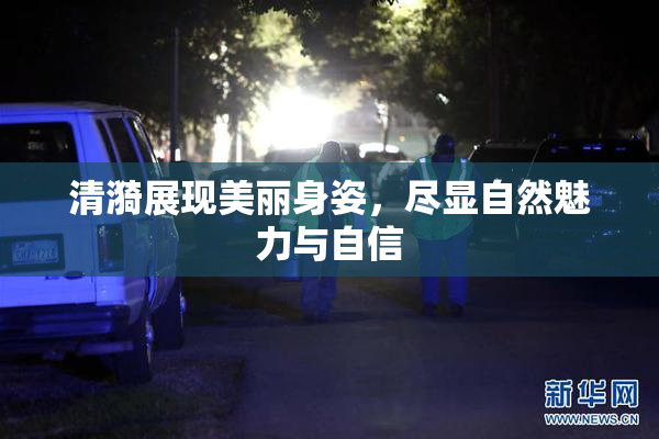 清漪展现美丽身姿，尽显自然魅力与自信