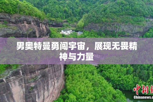 男奥特曼勇闯宇宙，展现无畏精神与力量