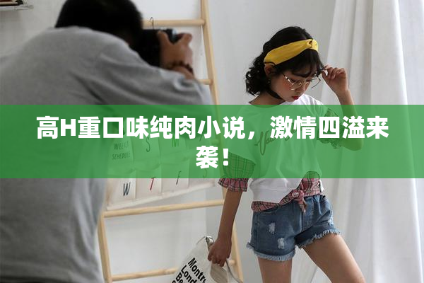 高H重口味纯肉小说，激情四溢来袭！
