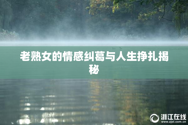 老熟女的情感纠葛与人生挣扎揭秘