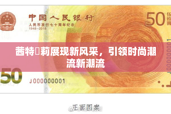 茜特菈莉展现新风采，引领时尚潮流新潮流