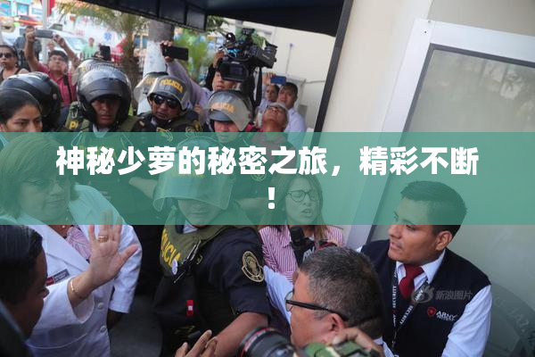 神秘少萝的秘密之旅，精彩不断！