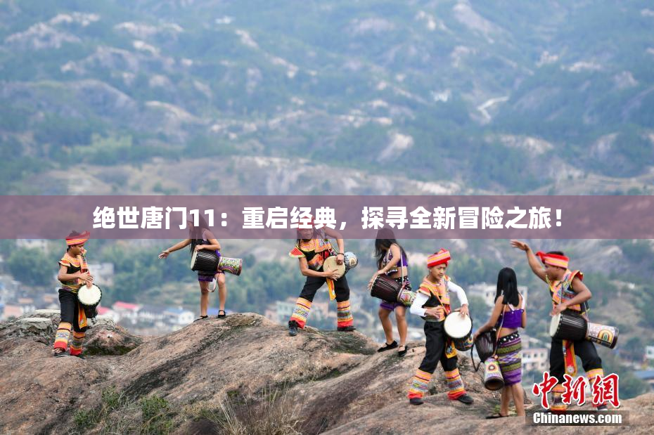 绝世唐门11：重启经典，探寻全新冒险之旅！