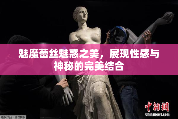 魅魔蕾丝魅惑之美，展现性感与神秘的完美结合